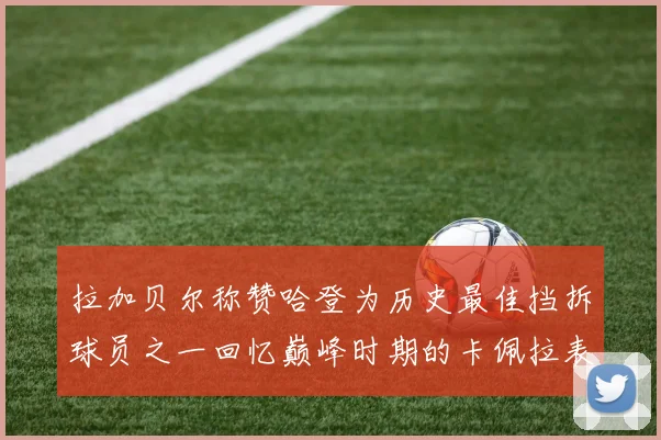 拉加贝尔称赞哈登为历史最佳挡拆球员之一回忆巅峰时期的卡佩拉表现
