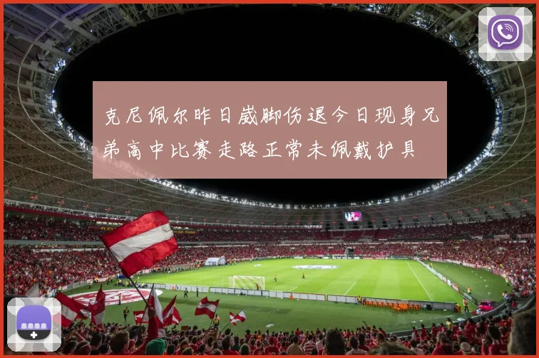 克尼佩尔昨日崴脚伤退今日现身兄弟高中比赛走路正常未佩戴护具