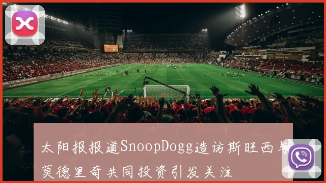 太阳报报道SnoopDogg造访斯旺西与莫德里奇共同投资引发关注