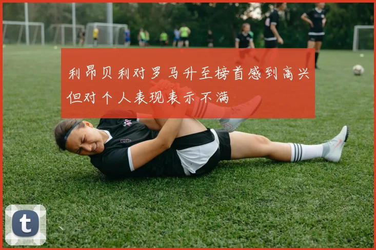 利昂贝利对罗马升至榜首感到高兴但对个人表现表示不满