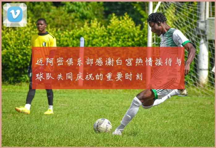 迈阿密俱乐部感谢白宫热情接待与球队共同庆祝的重要时刻