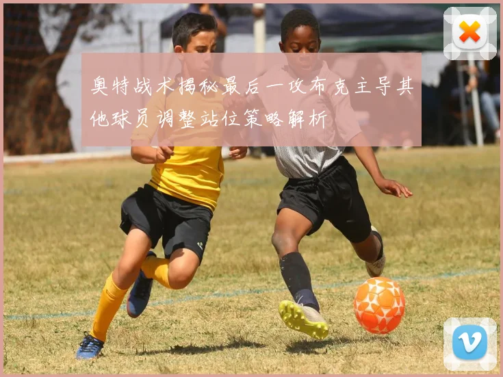奥特战术揭秘最后一攻布克主导其他球员调整站位策略解析