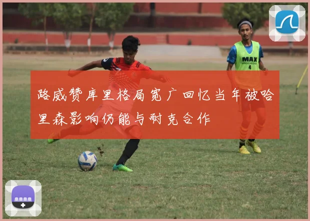 路威赞库里格局宽广回忆当年被哈里森影响仍能与耐克合作