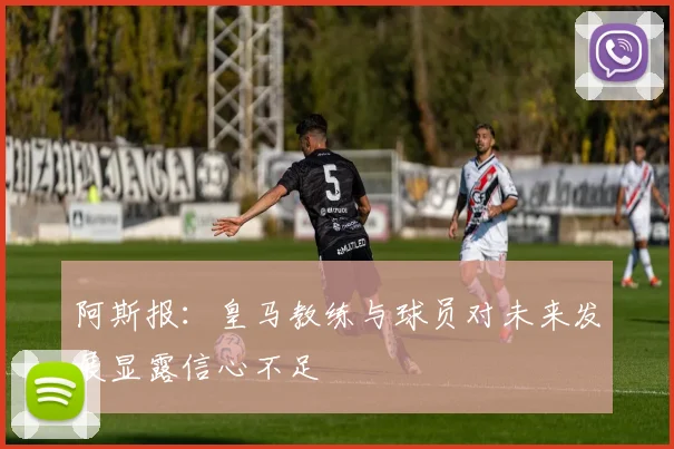 阿斯报：皇马教练与球员对未来发展显露信心不足