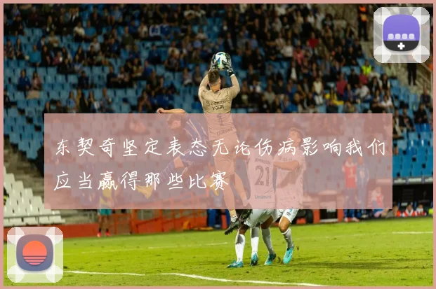 东契奇坚定表态无论伤病影响我们应当赢得那些比赛