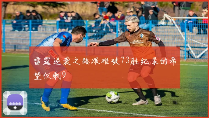 雷霆逆袭之路艰难破73胜纪录的希望仅剩9