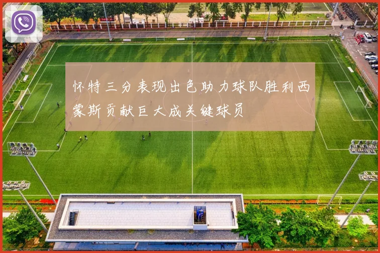 怀特三分表现出色助力球队胜利西蒙斯贡献巨大成关键球员