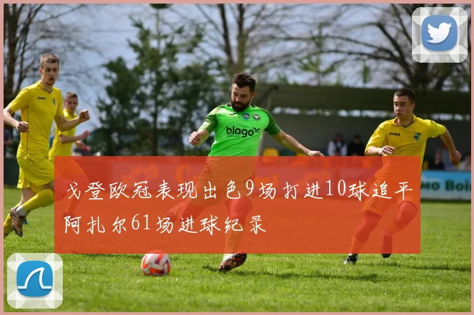 戈登欧冠表现出色9场打进10球追平阿扎尔61场进球纪录