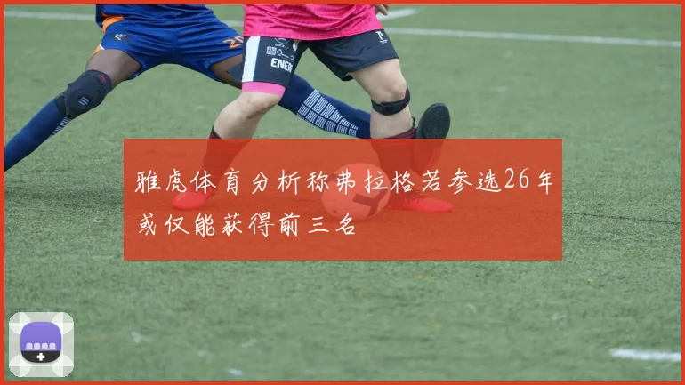 雅虎体育分析称弗拉格若参选26年或仅能获得前三名