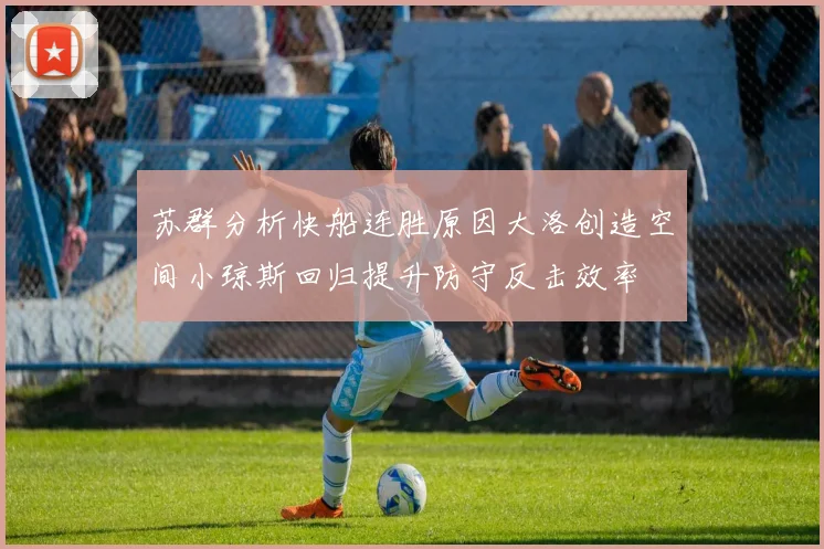 苏群分析快船连胜原因大洛创造空间小琼斯回归提升防守反击效率