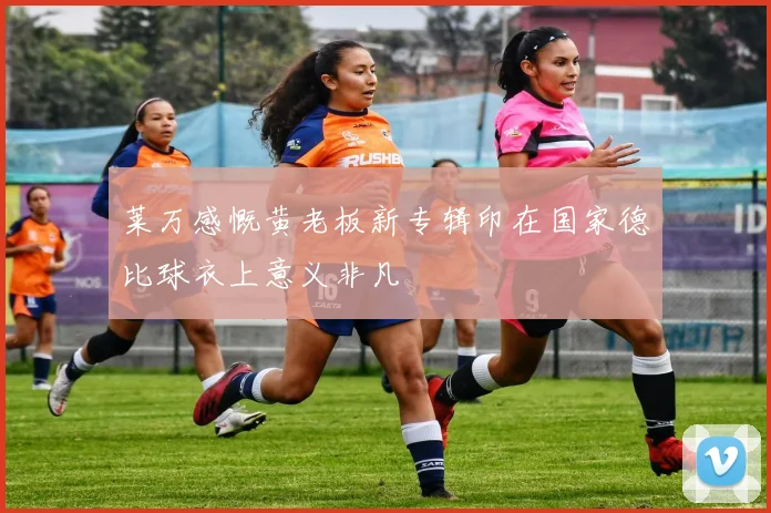 莱万感慨黄老板新专辑印在国家德比球衣上意义非凡