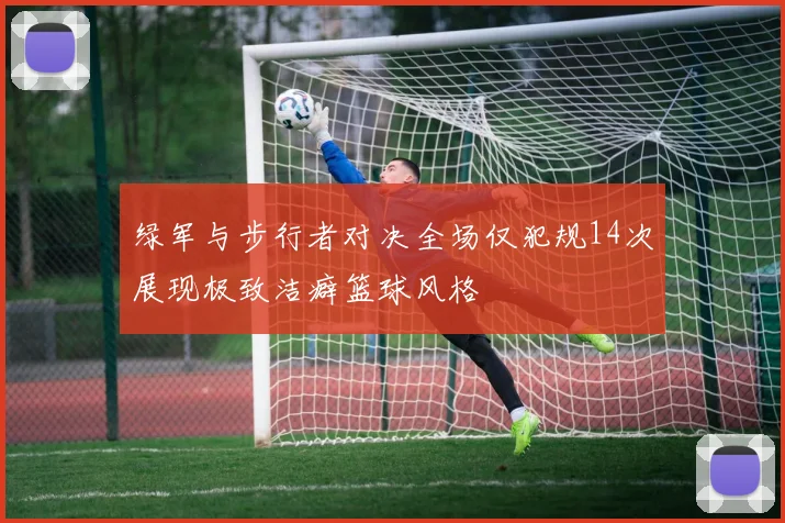 绿军与步行者对决全场仅犯规14次展现极致洁癖篮球风格