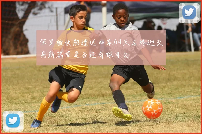 保罗被快船遣送回家64天后终迎交易新篇章是否还有球可打