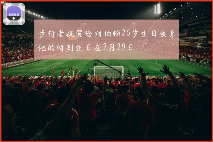 步行者祝贺哈利伯顿26岁生日快乐他的特别生日在2月29日