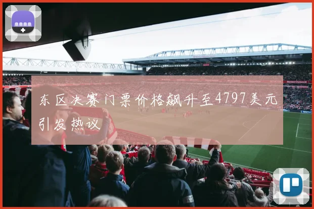 东区决赛门票价格飙升至4797美元引发热议
