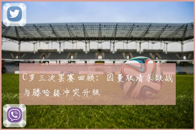 C罗三次罢赛回顾：因曼联请求缺战与滕哈赫冲突升级