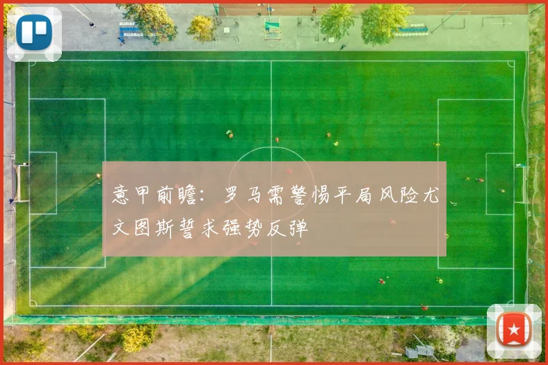 意甲前瞻：罗马需警惕平局风险尤文图斯誓求强势反弹