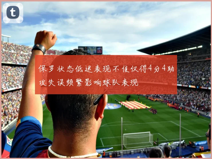 保罗状态低迷表现不佳仅得4分4助攻失误频繁影响球队表现